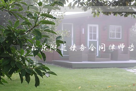 松原附近债务合同律师咨询热线 松原附近债务合同律师咨询热线