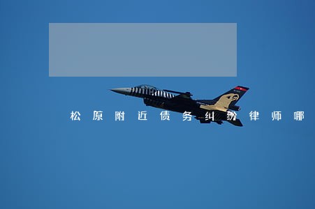松原附近债务纠纷律师哪个好 松原附近债务纠纷律师哪个好