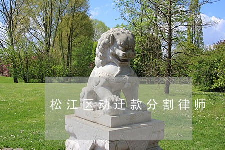 松江区动迁款分割律师 松江区动迁款分割律师