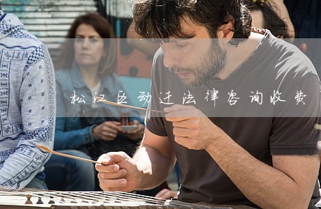 松江区动迁法律咨询收费 松江区动迁法律咨询收费