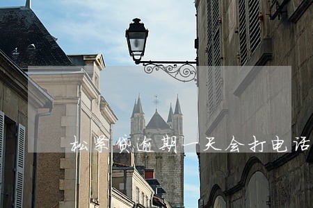松紧贷逾期一天会打电话吗