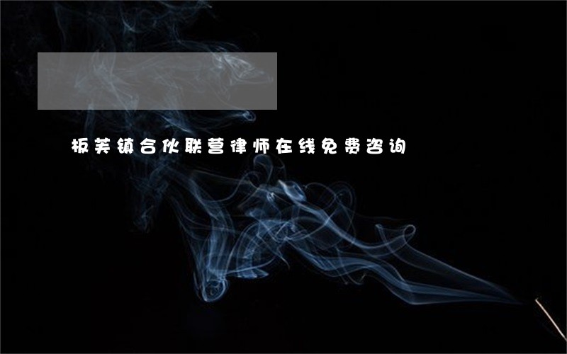 板芙镇合伙联营律师在线免费咨询 板芙镇合伙联营律师在线免费咨询