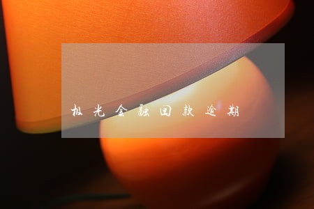 极光金融回款逾期 极光金融回款逾期