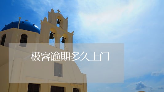 极客逾期多久上门 极客逾期多久上门