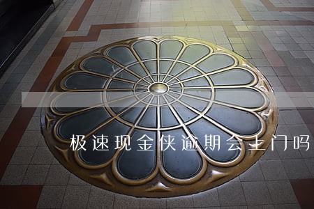 极速现金侠逾期会上门吗 极速现金侠逾期会上门吗