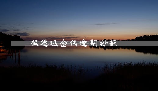 极速现金侠逾期秒拒 极速现金侠逾期秒拒