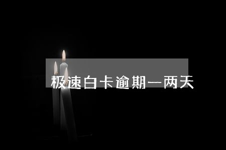 极速白卡逾期一两天 极速白卡逾期一两天