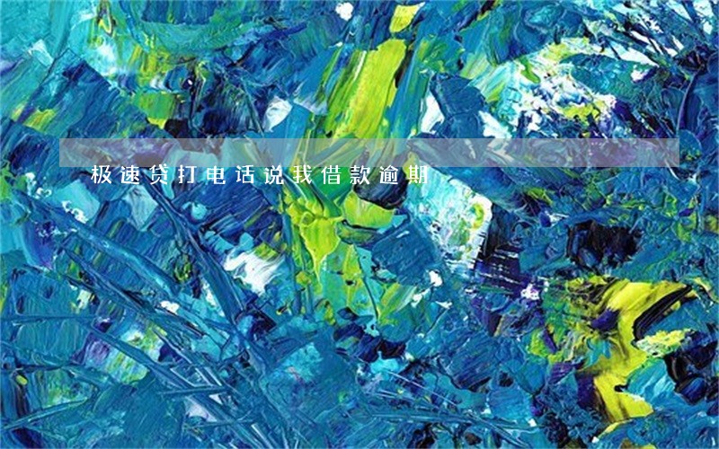 极速贷打电话说我借款逾期 极速贷打电话说我借款逾期