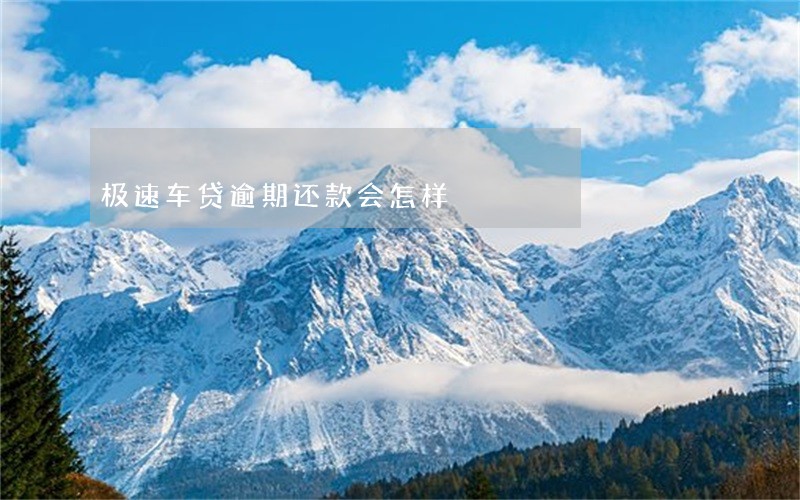 极速车贷逾期还款会怎样 极速车贷逾期还款会怎样