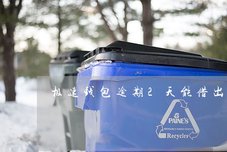 极速钱包逾期2天能借出 极速钱包逾期2天能借出