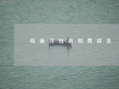 极速钱包逾期费减免 极速钱包逾期费减免