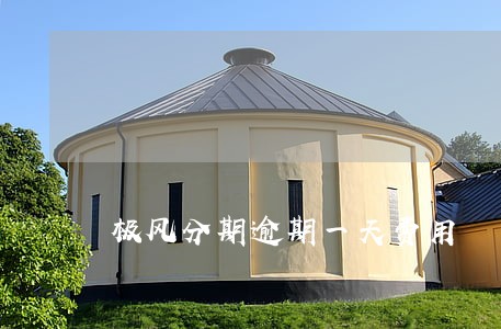 极风分期逾期一天费用 极风分期逾期一天费用
