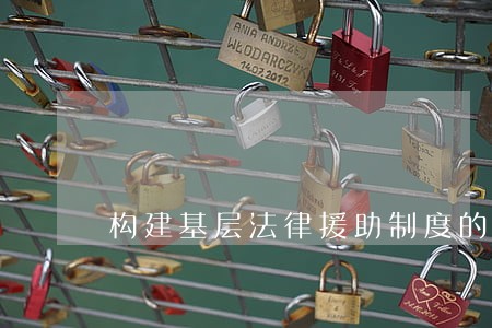 构建基层法律援助制度的思考 构建基层法律援助制度的思考