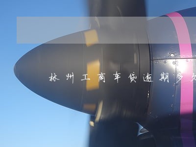 林州工商车贷逾期多久没事 林州工商车贷逾期多久没事