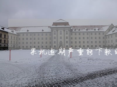 果机逾期严重能下款的平台 果机逾期严重能下款的平台