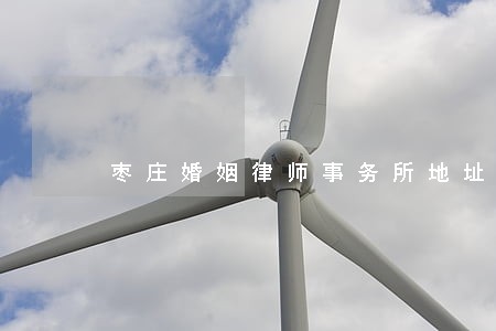枣庄婚姻律师事务所地址 枣庄婚姻律师事务所地址