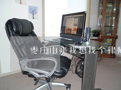 枣庄山亭我想找个律师咨询一下 枣庄山亭我想找个律师咨询一下