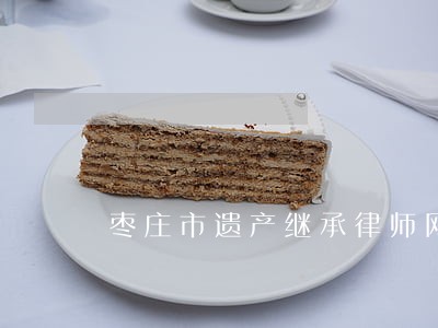 枣庄市遗产继承律师网 枣庄市遗产继承律师网