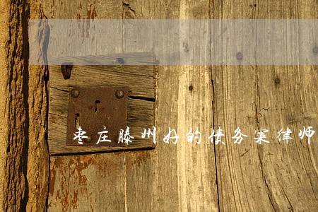 枣庄滕州好的债务案律师排行 枣庄滕州好的债务案律师排行