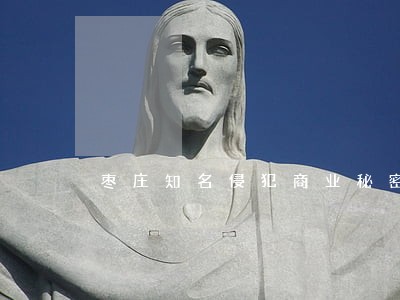 枣庄知名侵犯商业秘密律师事务所 枣庄知名侵犯商业秘密律师事务所