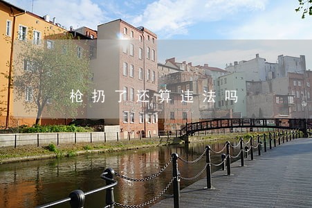 枪扔了还算违法吗 枪扔了还算违法吗