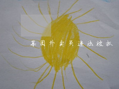 某团外卖员违法被抓 某团外卖员违法被抓