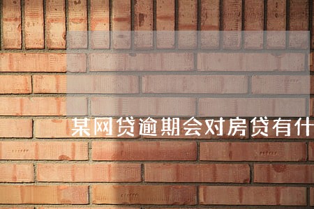 某网贷逾期会对房贷有什么影响 某网贷逾期会对房贷有什么影响