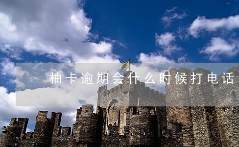 柚卡逾期会什么时候打电话 柚卡逾期会什么时候打电话