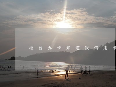柜台办卡知道我信用卡逾期吗