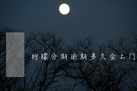 柠檬分期逾期多久会上门 柠檬分期逾期多久会上门