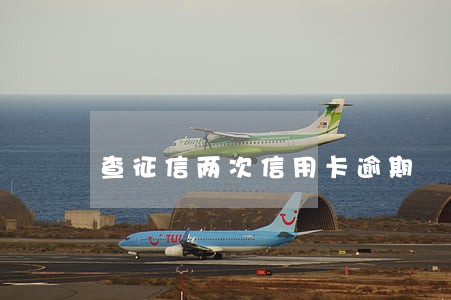 查征信两次信用卡逾期 查征信两次信用卡逾期