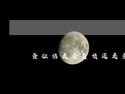 查征信是查负债还是查逾期 查征信是查负债还是查逾期