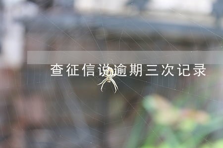 查征信说逾期三次记录 查征信说逾期三次记录