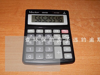 查环保的房子违约逾期赔不赔 查环保的房子违约逾期赔不赔