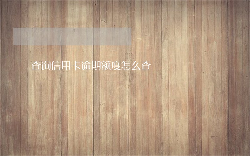 查询信用卡逾期额度怎么查 查询信用卡逾期额度怎么查