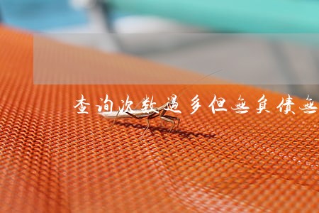 查询次数过多但无负债无逾期 查询次数过多但无负债无逾期