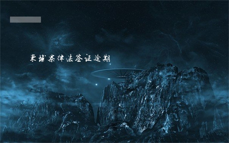 柬埔寨律法签证逾期 柬埔寨律法签证逾期
