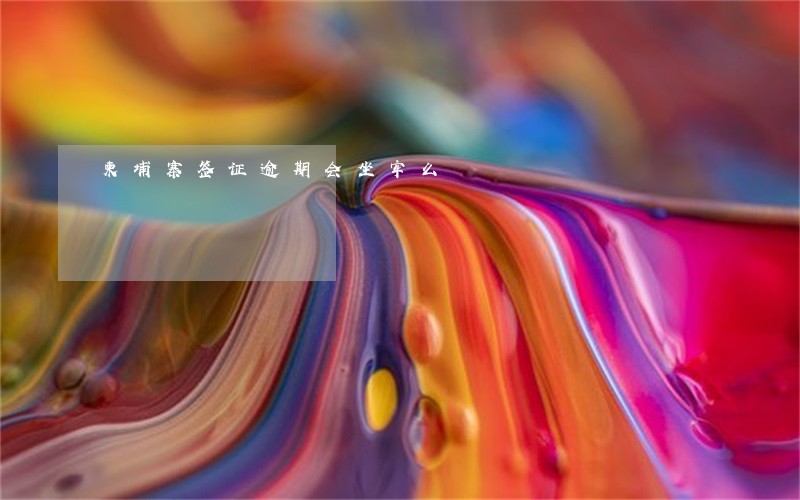柬埔寨签证逾期会坐牢么 柬埔寨签证逾期会坐牢么