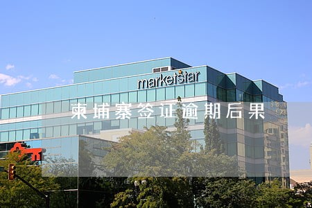 柬埔寨签证逾期后果 柬埔寨签证逾期后果