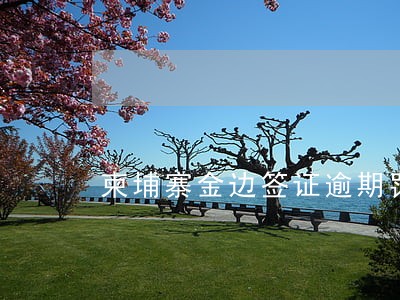 柬埔寨金边签证逾期罚款 柬埔寨金边签证逾期罚款