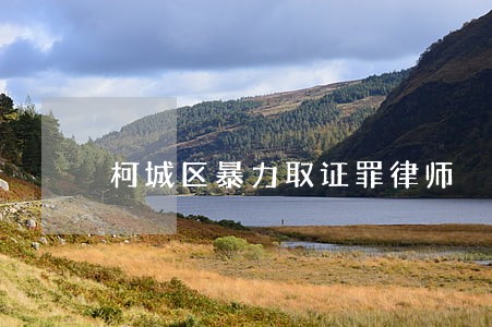 柯城区暴力取证罪律师 柯城区暴力取证罪律师