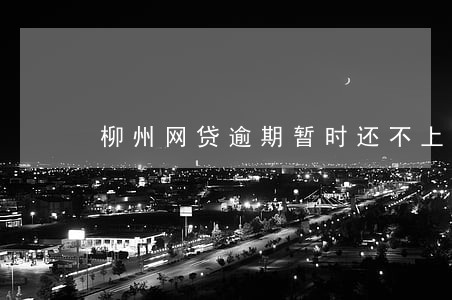 柳州网贷逾期暂时还不上怎么办