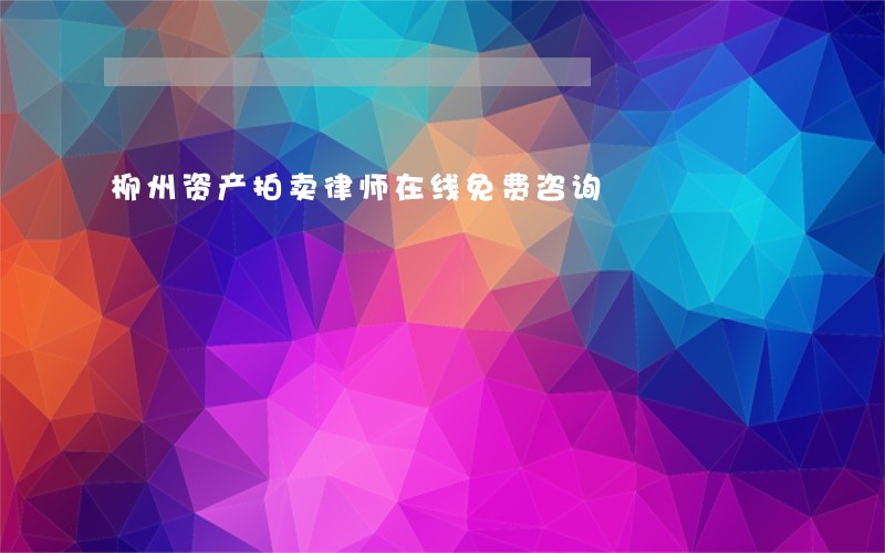 柳州资产拍卖律师在线免费咨询 柳州资产拍卖律师在线免费咨询