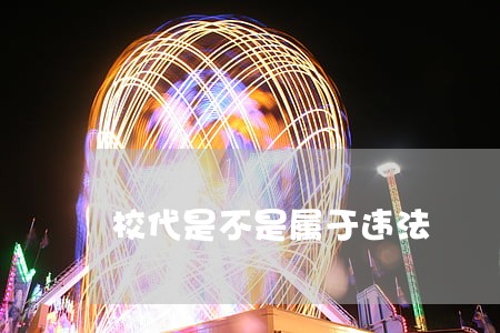 校代是不是属于违法 校代是不是属于违法