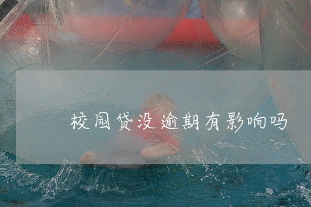 校园贷没逾期有影响吗 校园贷没逾期有影响吗