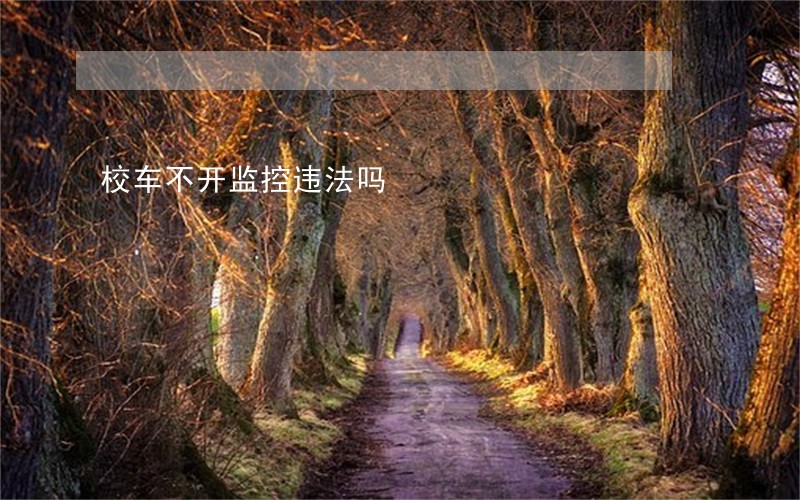 校车不开监控违法吗 校车不开监控违法吗