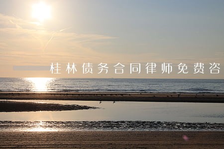 桂林债务合同律师免费咨询 桂林债务合同律师免费咨询