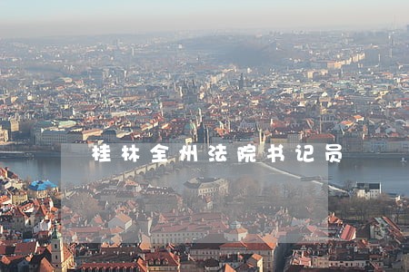 桂林全州法院书记员 桂林全州法院书记员