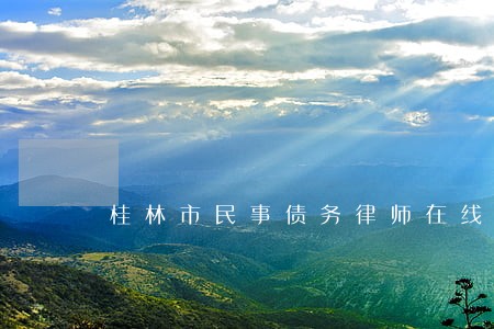 桂林市民事债务律师在线解答 桂林市民事债务律师在线解答