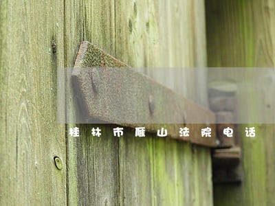 桂林市雁山法院电话 桂林市雁山法院电话